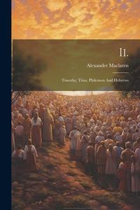 Ii.: Timothy, Titus, Philemon And Hebrews di Alexander Maclaren edito da LEGARE STREET PR