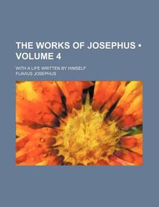 The Works Of Josephus (volume 4); With A Life Written By Himself di Flavius Josephus edito da General Books Llc