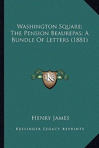 Washington Square; The Pension Beaurepas; A Bundle of Letterwashington Square; The Pension Beaurepas; A Bundle of Letters (1881) S (1881) di Henry James edito da Kessinger Publishing