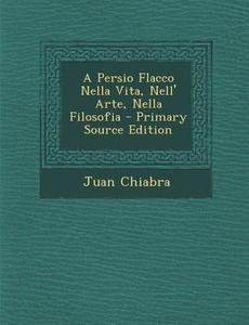 Persio Flacco Nella Vita, Nell' Arte, Nella Filosofia di Juan Chiabra edito da Nabu Press