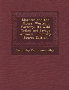 Morocco and the Moors: Western Barbary: Its Wild Tribes and Savage Animals di John Hay Drummond-Hay edito da Nabu Press