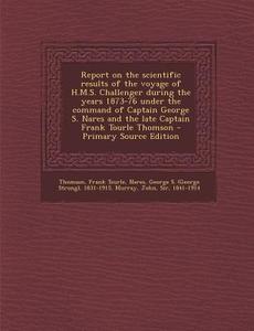 Report on the Scientific Results of the Voyage of H.M.S. Challenger During the Years 1873-76 Under the Command of Captain George S. Nares and the Late di Frank Tourle Thomson, George S. 1831-1915 Nares, John Murray edito da Nabu Press