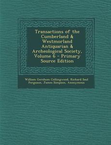 Transactions of the Cumberland & Westmorland Antiquarian & Archeological Society, Volume 6 di William Gershom Collingwood, Richard Saul Ferguson, James Simpson edito da Nabu Press