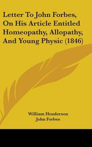 Letter To John Forbes, On His Article Entitled Homeopathy, Allopathy, And Young Physic (1846) di William Henderson, John Forbes edito da Kessinger Publishing Co