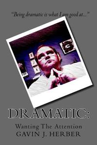Dramatic: Wanting the Attention di Gavin J. Herber edito da Createspace