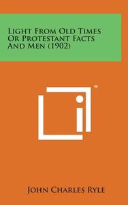Light from Old Times or Protestant Facts and Men (1902) di John Charles Ryle edito da Literary Licensing, LLC