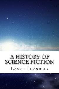 A History of Science Fiction: A Brief Introduction to the Genre, the Books, and the Culture That Defines It di Lance Chandler edito da Createspace
