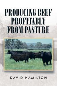 Producing Beef Profitably from Pasture di David Hamilton edito da Xlibris