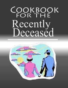 Cookbook for the Recently Deceased: The Spooktacular Cookbook People Are Dying to Get Their Hands On! di Recently Deceased Press edito da Createspace
