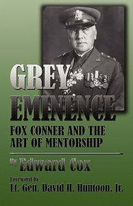 Grey Eminence: Fox Conner and the Art of Mentorship di Edward Cox edito da New Forums Press