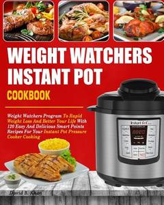 Weight Watchers Instant Pot Cookbook: Weight Watchers Program to Rapid Weight Loss and Better Your Life with 120 Easy and Delicious Smart Points Recip di David B. Khan edito da Createspace Independent Publishing Platform
