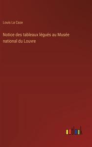 Notice des tableaux légués au Musée national du Louvre di Louis La Caze edito da Outlook Verlag