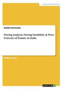 Pricing Analysis, Pricing Variability & Price Forecast of Tomato in India di Kalidas Kalimuthu edito da GRIN Publishing
