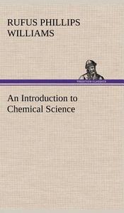 An Introduction to Chemical Science di Rufus Phillips Williams edito da TREDITION CLASSICS