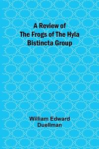 A Review of the Frogs of the Hyla bistincta Group di William Edward Duellman edito da Alpha Editions