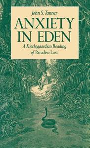 Anxiety in Eden: A Kierkegaardian Reading of Paradise Lost di John S. Tanner edito da OXFORD UNIV PR