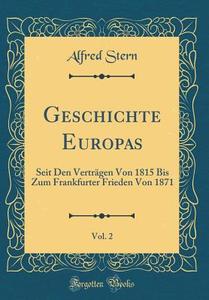 Geschichte Europas, Vol. 2: Seit Den Vertrgen Von 1815 Bis Zum Frankfurter Frieden Von 1871 (Classic Reprint) di Alfred Stern edito da Forgotten Books