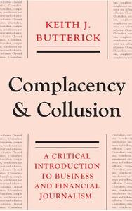 Complacency and Collusion: A Critical Introduction to Business and Financial Journalism di Keith J. Butterick edito da PLUTO PR