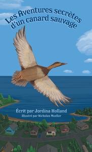 Les Aventures secrètes d'un canard sauvage di Jordina Holland edito da FriesenPress