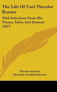 The Life Of Carl Theodor Korner di Theodor Korner, Christian Gottfried Korner edito da Kessinger Publishing Co