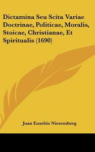 Dictamina Seu Scita Variae Doctrinae, Politicae, Moralis, Stoicae, Christianae, Et Spiritualis (1690) di Juan Eusebio Nieremberg edito da Kessinger Publishing