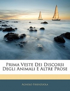 Prima Veste Dei Discorsi Degli Animali E di Agnolo Firenzuola edito da Nabu Press