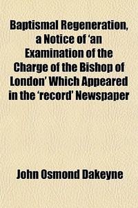Baptismal Regeneration, A Notice Of 'an di John Osmond Dakeyne edito da General Books