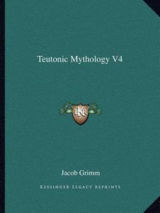 Teutonic Mythology V4 di Jacob Ludwig Carl Grimm edito da Kessinger Publishing