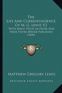 The Life and Correspondence of M. G. Lewis V2 the Life and Correspondence of M. G. Lewis V2: With Many Pieces in Prose and Verse Never Before Publishe di Matthew Gregory Lewis edito da Kessinger Publishing