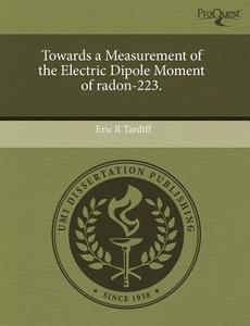 Towards A Measurement Of The Electric Dipole Moment Of Radon-223. di Eric R Tardiff edito da Proquest, Umi Dissertation Publishing