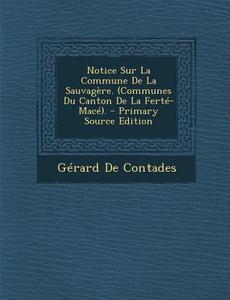 Notice Sur La Commune de La Sauvagere. (Communes Du Canton de La Ferte-Mace). di Gerard De Contades edito da Nabu Press