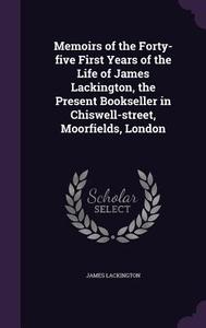 Memoirs Of The Forty-five First Years Of The Life Of James Lackington, The Present Bookseller In Chiswell-street, Moorfields, London di James Lackington edito da Palala Press