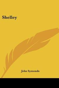 Shelley di John Symonds edito da Kessinger Publishing Co