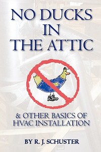 No Ducks in the Attic: & Other Basics of HVAC Installation di R. J. Schuster edito da Booksurge Publishing