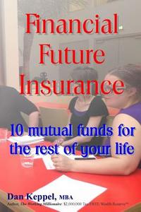 Financial Future Insurance: 10 Mutual Funds for the Rest of Your Life di Dan Keppel Mba edito da Createspace