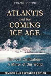 Atlantis and the Coming Ice Age: The Lost Civilization--A Mirror of Our World di Frank Joseph edito da BEAR & CO