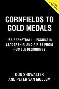 Cornfields to Gold Medals: USA Basketball, Lessons in Leadership, and a Rise from Humble Beginnings di Don Showalter, Pete van Mullem edito da TRIUMPH BOOKS