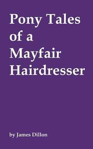 Pony Tales of a Mayfair Hairdresser di James Dillon edito da New Generation Publishing