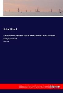 Brief Biographical Sketches of Some of the Early Ministers of the Cumberland Presbyterian Church di Richard Beard edito da hansebooks