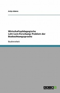 Wirtschaftspädagogische Lehr-Lern-Forschung: Problem der Beobachtungssprache di Antje Adams edito da GRIN Verlag