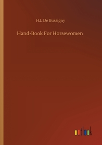 Hand-Book For Horsewomen di H. L de Bussigny edito da Outlook Verlag