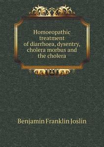 Homoeopathic Treatment Of Diarrhoea, Dysentry, Cholera Morbus And The Cholera di Benjamin Franklin Joslin edito da Book On Demand Ltd.