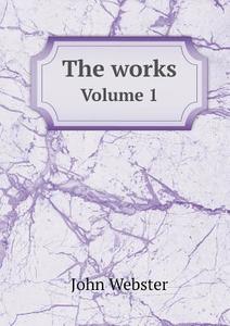 The Works Volume 1 di John Webster, Alexander Dyce edito da Book On Demand Ltd.