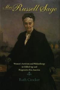 Mrs. Russell Sage: Women's Activism and Philanthropy in Gilded Age and Progressive Era America di Ruth Crocker edito da Indiana University Press