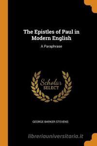 The Epistles Of Paul In Modern English di George Barker Stevens edito da Franklin Classics Trade Press
