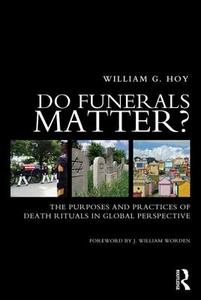 Do Funerals Matter?: The Purposes and Practices of Death Rituals in Global Perspective di William G. Hoy edito da ROUTLEDGE