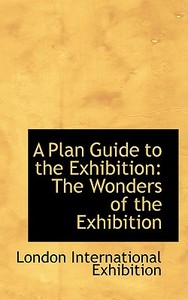 A Plan Guide To The Exhibition di London International Exhibition edito da Bibliolife
