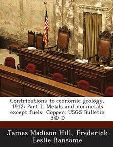 Contributions To Economic Geology, 1912 di James Madison Hill, Frederick Leslie Ransome edito da Bibliogov
