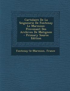 Cartulaire de La Seigneurie de Fontenay Le Marmion: Provenant Des Archives de Matignon edito da Nabu Press