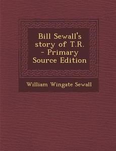 Bill Sewall's Story of T.R. di William Wingate Sewall edito da Nabu Press